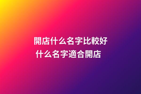 開店什么名字比較好 什么名字適合開店-第1張-店鋪起名-玄機派